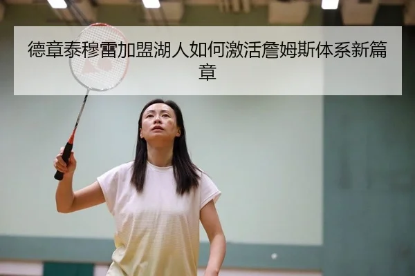德章泰穆雷加盟湖人如何激活詹姆斯体系新篇章