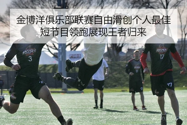 金博洋俱乐部联赛自由滑创个人最佳 短节目领跑展现王者归来