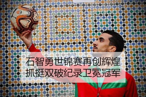 石智勇世锦赛再创辉煌 抓挺双破纪录卫冕冠军